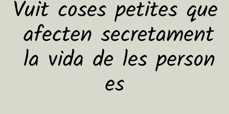 Vuit coses petites que afecten secretament la vida de les persones