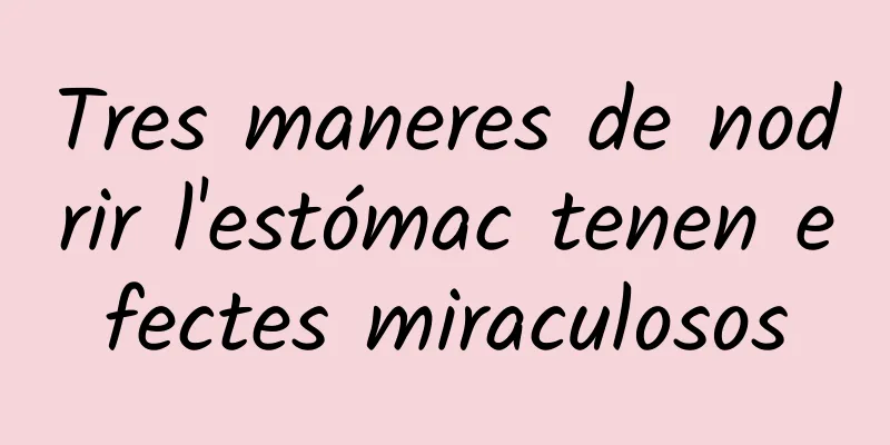 Tres maneres de nodrir l'estómac tenen efectes miraculosos
