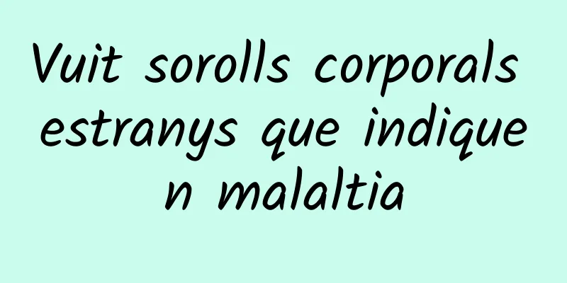 Vuit sorolls corporals estranys que indiquen malaltia