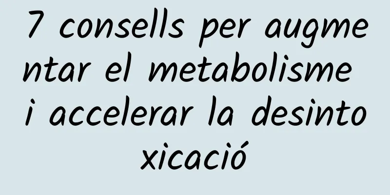 7 consells per augmentar el metabolisme i accelerar la desintoxicació