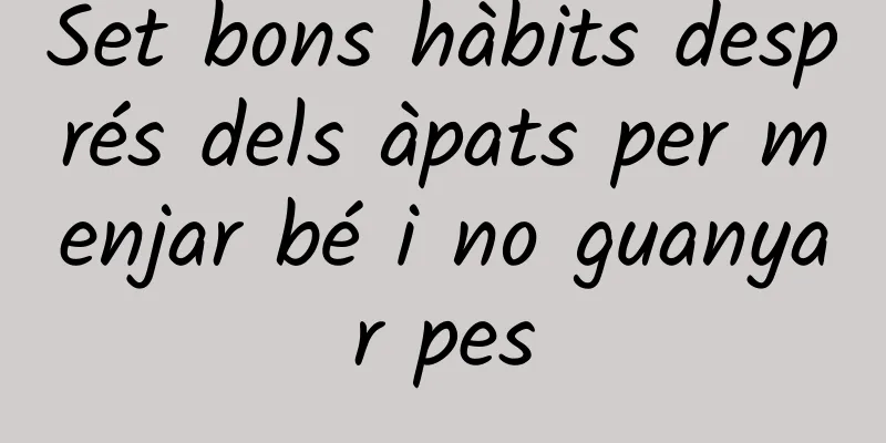 Set bons hàbits després dels àpats per menjar bé i no guanyar pes