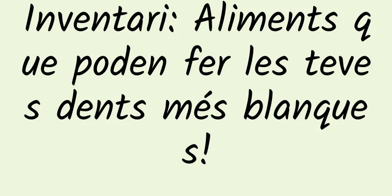 Inventari: Aliments que poden fer les teves dents més blanques!