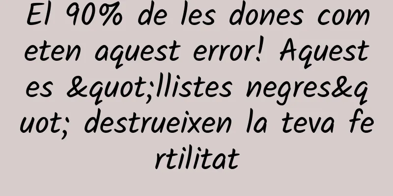 El 90% de les dones cometen aquest error! Aquestes "llistes negres" destrueixen la teva fertilitat
