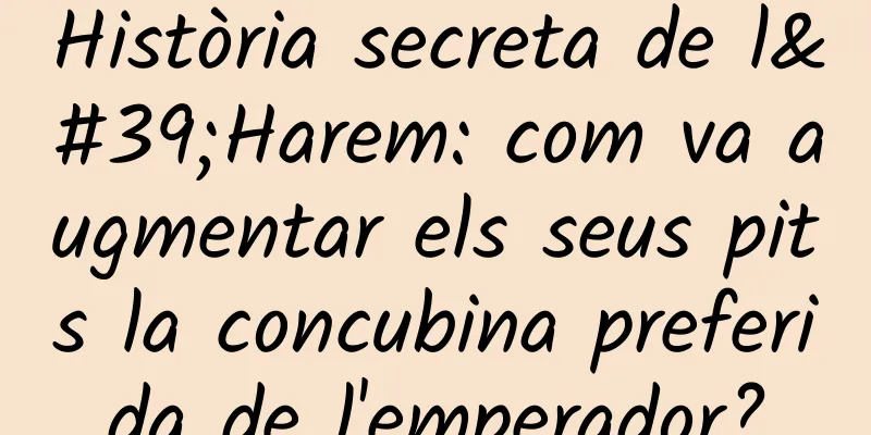 Història secreta de l'Harem: com va augmentar els seus pits la concubina preferida de l'emperador?
