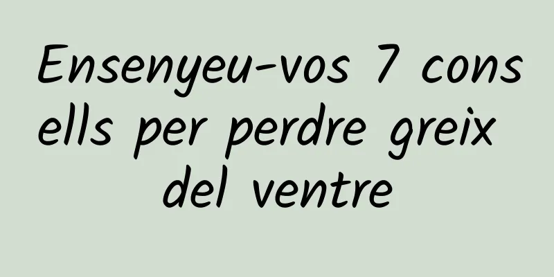 Ensenyeu-vos 7 consells per perdre greix del ventre
