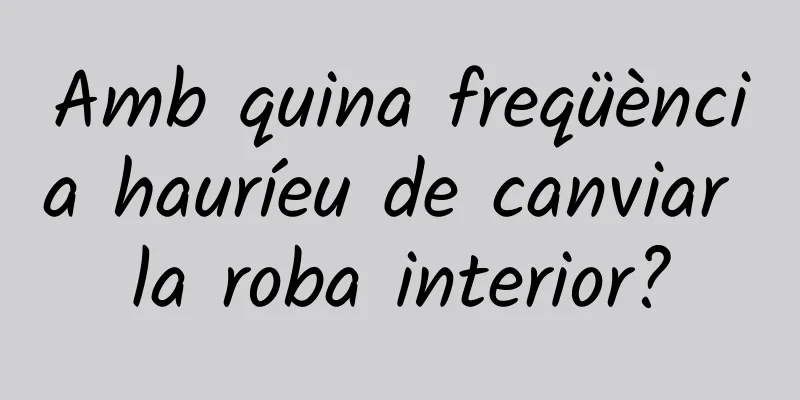 Amb quina freqüència hauríeu de canviar la roba interior?