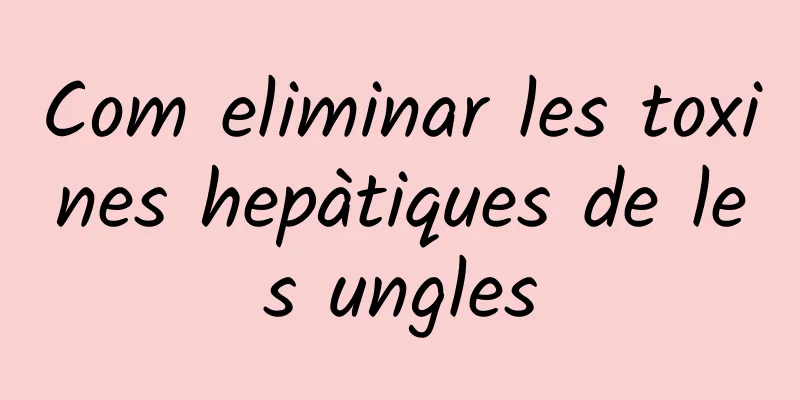 Com eliminar les toxines hepàtiques de les ungles