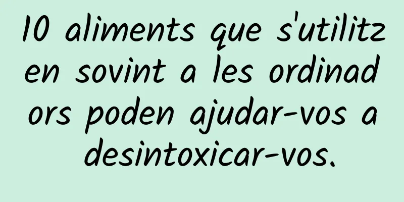10 aliments que s'utilitzen sovint a les ordinadors poden ajudar-vos a desintoxicar-vos.