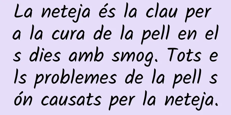 La neteja és la clau per a la cura de la pell en els dies amb smog. Tots els problemes de la pell són causats per la neteja.