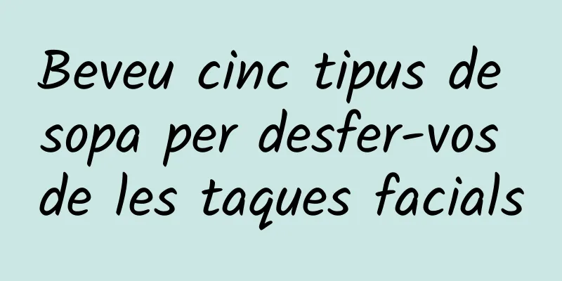 Beveu cinc tipus de sopa per desfer-vos de les taques facials