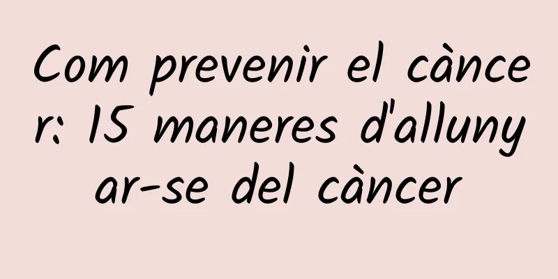 Com prevenir el càncer: 15 maneres d'allunyar-se del càncer