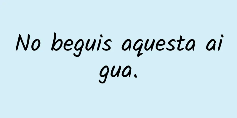 No beguis aquesta aigua.