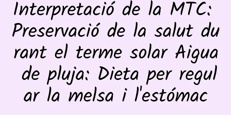 Interpretació de la MTC: Preservació de la salut durant el terme solar Aigua de pluja: Dieta per regular la melsa i l'estómac