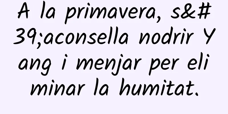 A la primavera, s'aconsella nodrir Yang i menjar per eliminar la humitat.