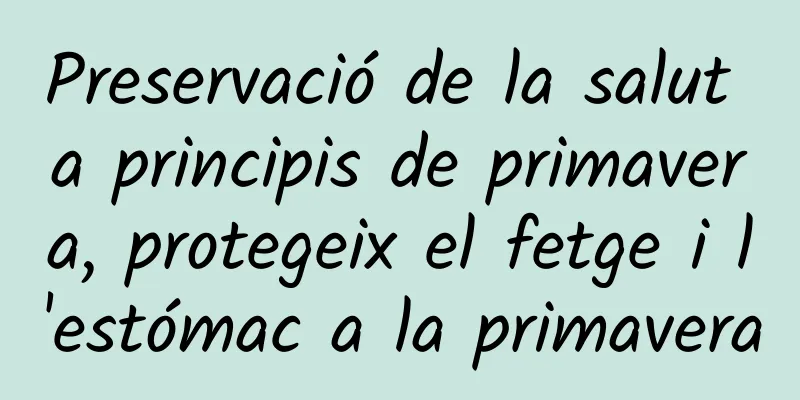 Preservació de la salut a principis de primavera, protegeix el fetge i l'estómac a la primavera