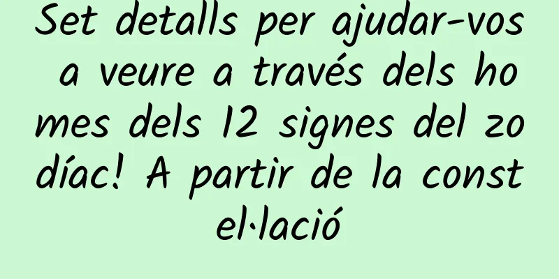 Set detalls per ajudar-vos a veure a través dels homes dels 12 signes del zodíac! A partir de la constel·lació