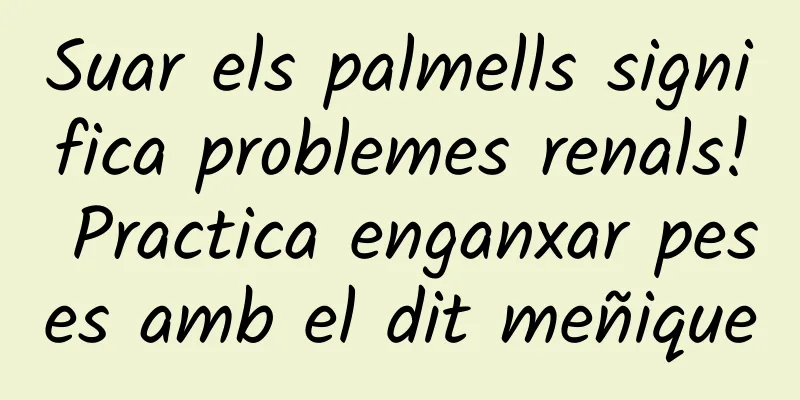 Suar els palmells significa problemes renals! Practica enganxar peses amb el dit meñique