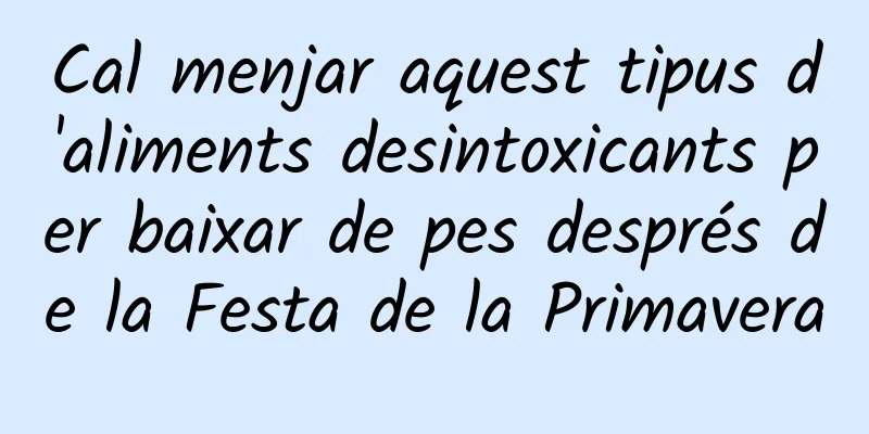 Cal menjar aquest tipus d'aliments desintoxicants per baixar de pes després de la Festa de la Primavera