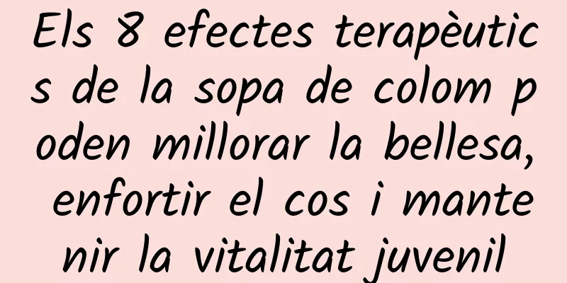 Els 8 efectes terapèutics de la sopa de colom poden millorar la bellesa, enfortir el cos i mantenir la vitalitat juvenil