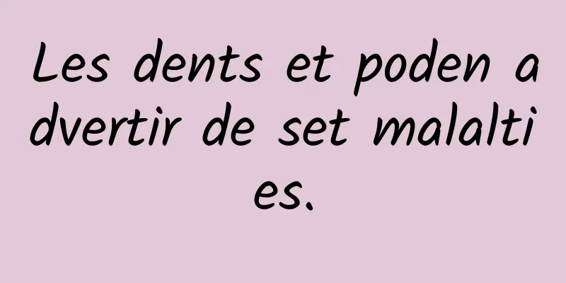 Les dents et poden advertir de set malalties.