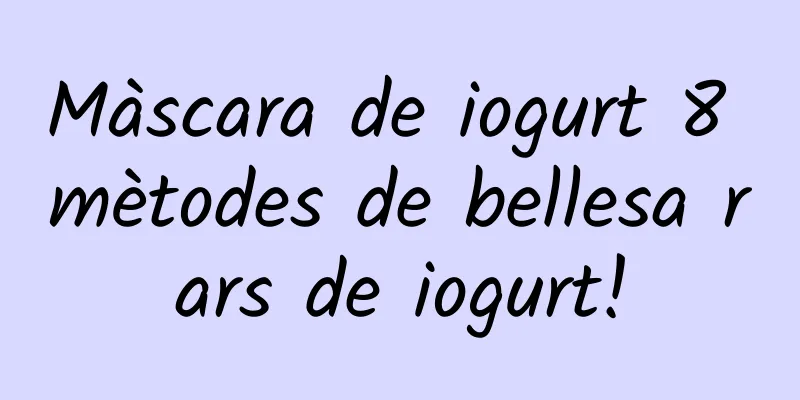 Màscara de iogurt 8 mètodes de bellesa rars de iogurt!