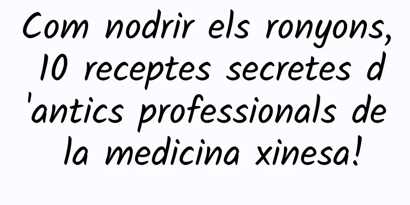 Com nodrir els ronyons, 10 receptes secretes d'antics professionals de la medicina xinesa!