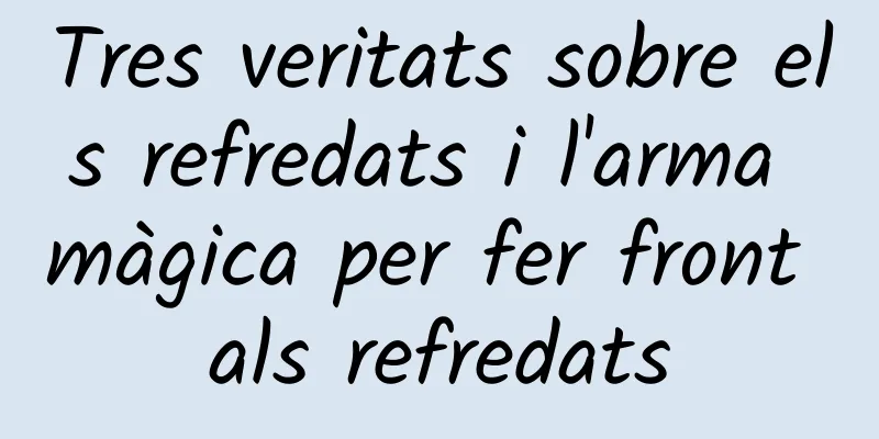 Tres veritats sobre els refredats i l'arma màgica per fer front als refredats