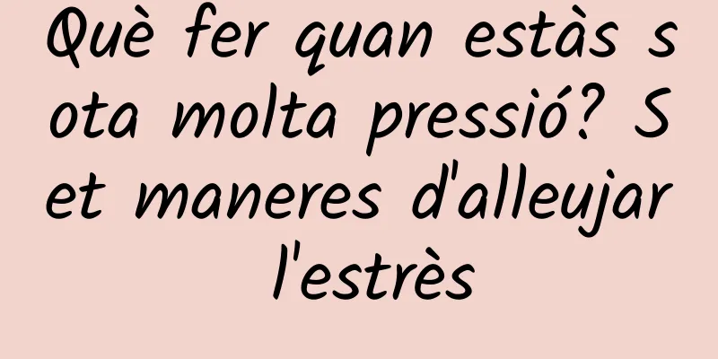 Què fer quan estàs sota molta pressió? Set maneres d'alleujar l'estrès