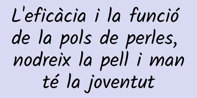 L'eficàcia i la funció de la pols de perles, nodreix la pell i manté la joventut