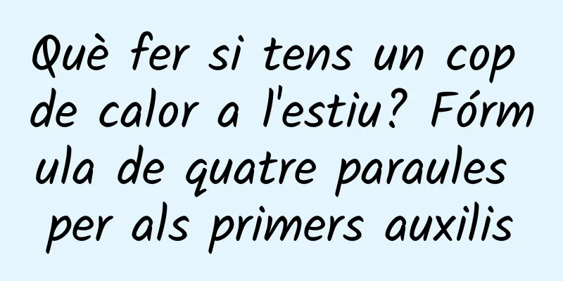 Què fer si tens un cop de calor a l'estiu? Fórmula de quatre paraules per als primers auxilis