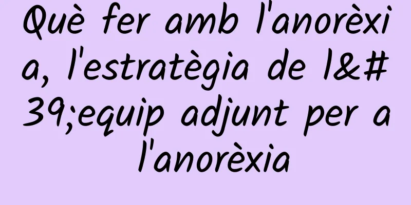 Què fer amb l'anorèxia, l'estratègia de l'equip adjunt per a l'anorèxia