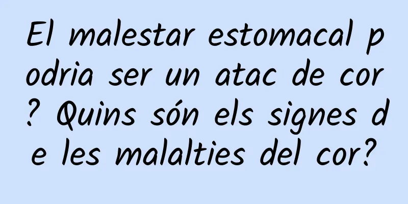 El malestar estomacal podria ser un atac de cor? Quins són els signes de les malalties del cor?