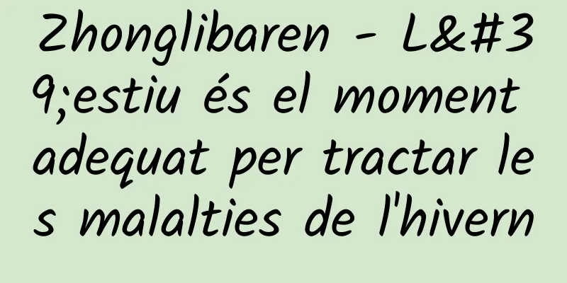 Zhonglibaren - L'estiu és el moment adequat per tractar les malalties de l'hivern