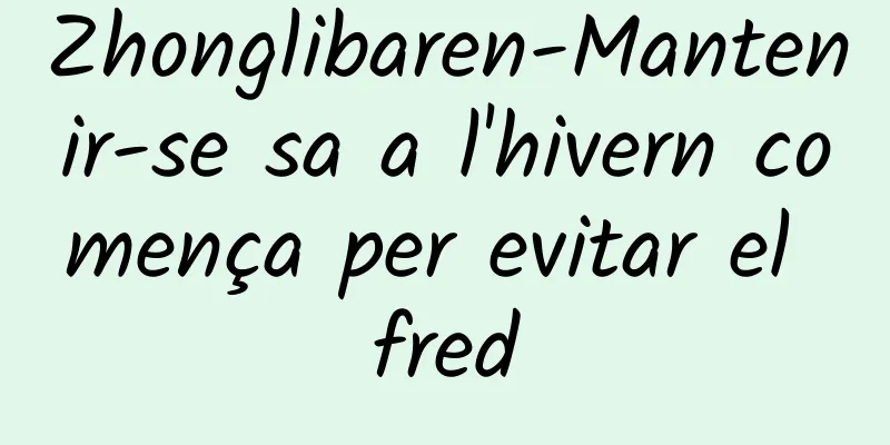 Zhonglibaren-Mantenir-se sa a l'hivern comença per evitar el fred