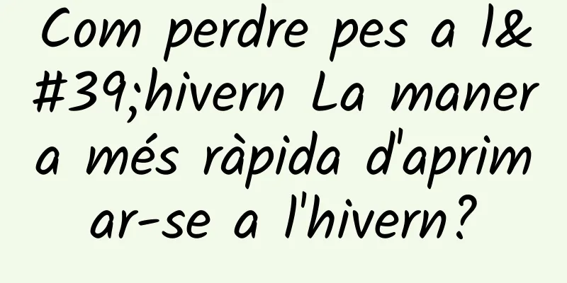 Com perdre pes a l'hivern La manera més ràpida d'aprimar-se a l'hivern?