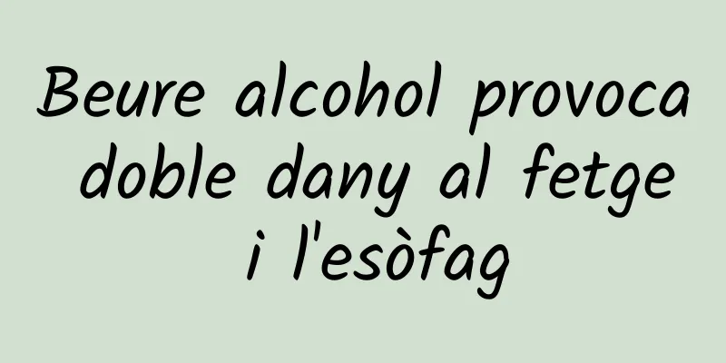 Beure alcohol provoca doble dany al fetge i l'esòfag