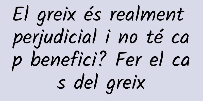 El greix és realment perjudicial i no té cap benefici? Fer el cas del greix