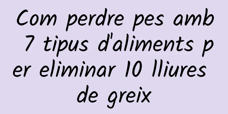 Com perdre pes amb 7 tipus d'aliments per eliminar 10 lliures de greix
