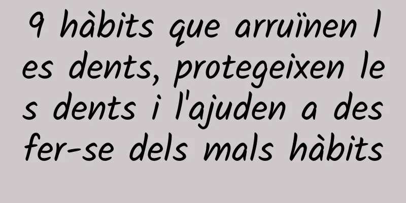 9 hàbits que arruïnen les dents, protegeixen les dents i l'ajuden a desfer-se dels mals hàbits