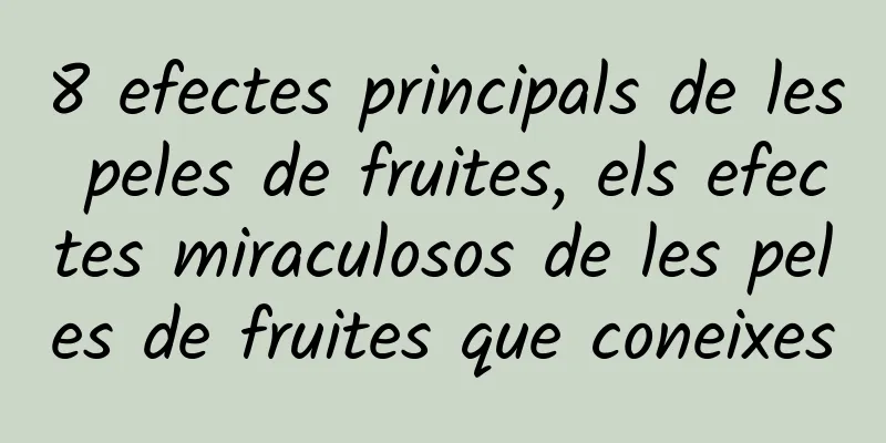 8 efectes principals de les peles de fruites, els efectes miraculosos de les peles de fruites que coneixes