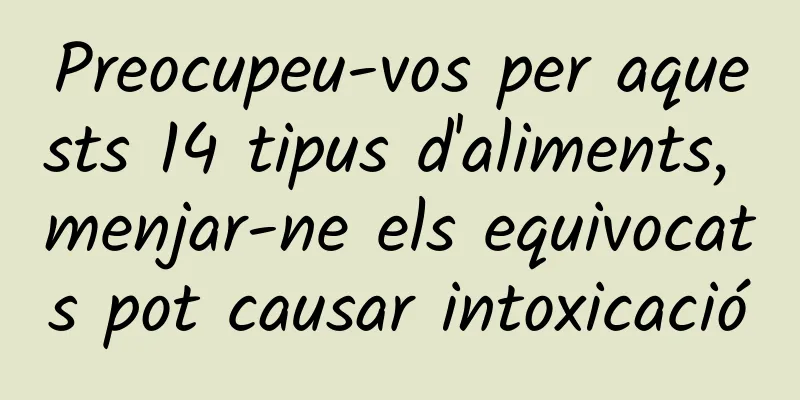 Preocupeu-vos per aquests 14 tipus d'aliments, menjar-ne els equivocats pot causar intoxicació