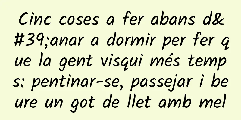 Cinc coses a fer abans d'anar a dormir per fer que la gent visqui més temps: pentinar-se, passejar i beure un got de llet amb mel