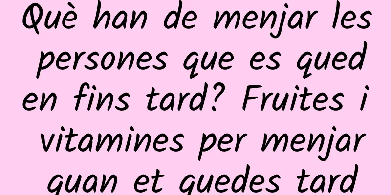 Què han de menjar les persones que es queden fins tard? Fruites i vitamines per menjar quan et quedes tard