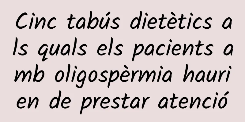 Cinc tabús dietètics als quals els pacients amb oligospèrmia haurien de prestar atenció