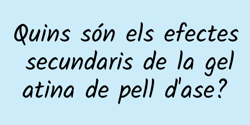 Quins són els efectes secundaris de la gelatina de pell d'ase?