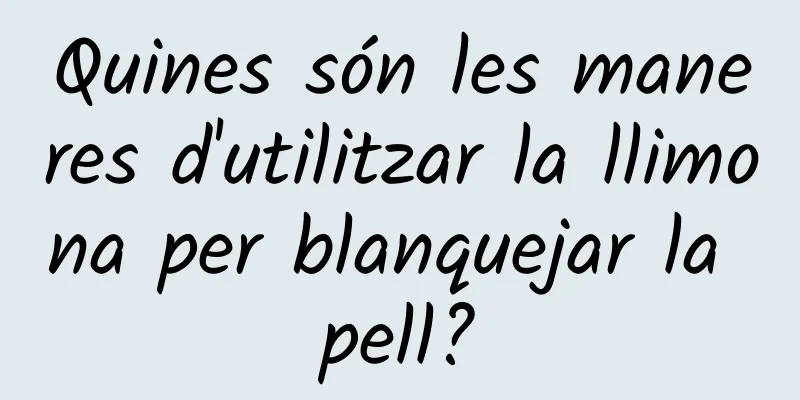 Quines són les maneres d'utilitzar la llimona per blanquejar la pell?