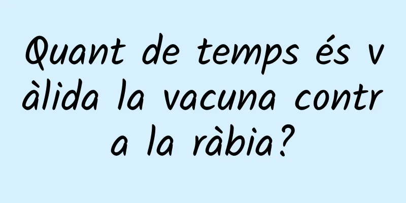 Quant de temps és vàlida la vacuna contra la ràbia?