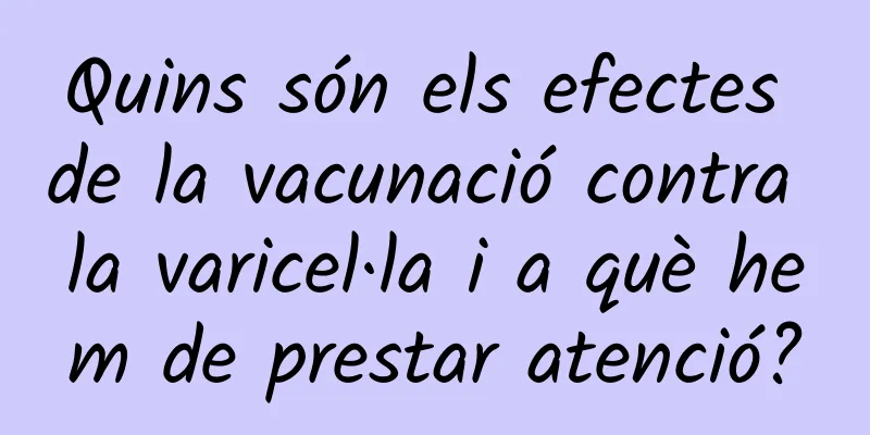 Quins són els efectes de la vacunació contra la varicel·la i a què hem de prestar atenció?