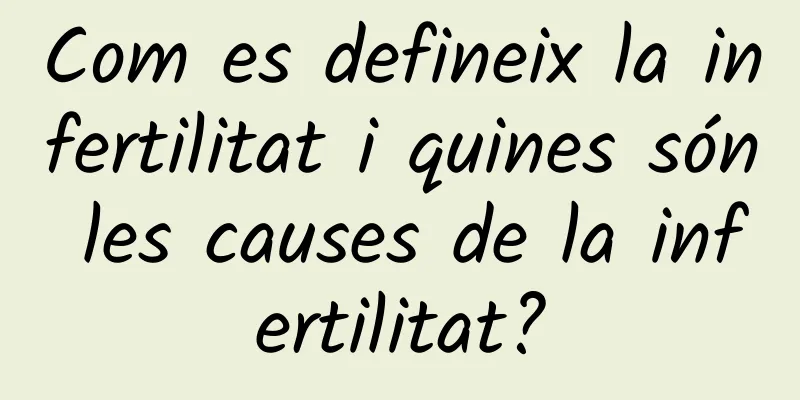 Com es defineix la infertilitat i quines són les causes de la infertilitat?