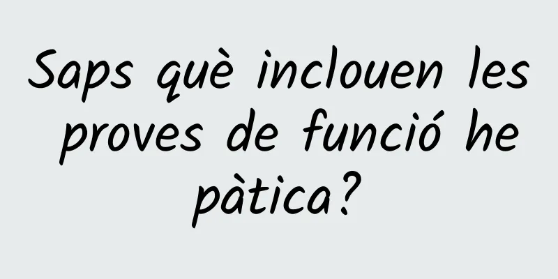 Saps què inclouen les proves de funció hepàtica?
